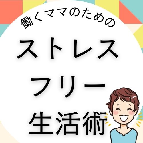 働くママのためのストレスフリー生活術